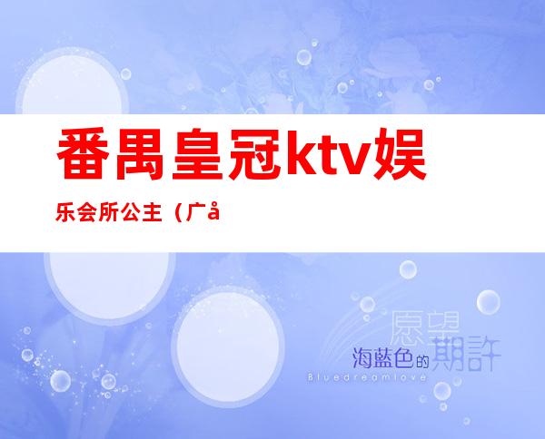番禺皇冠ktv娱乐会所公主(广州番禺金宫国际俱乐部KTV包房预订)