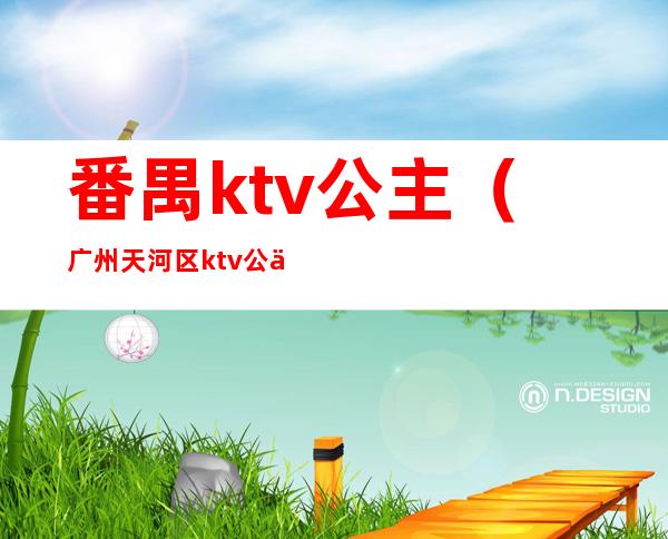 番禺ktv公主（广州天河区ktv公主）