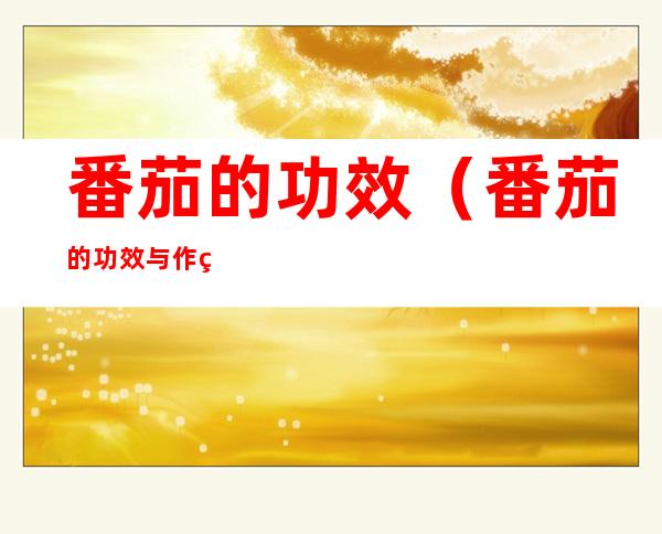 番茄的功效（番茄的功效与作用减肥）