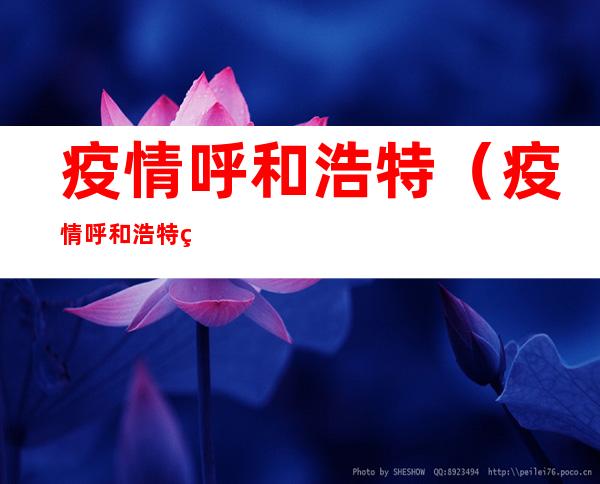 疫情呼和浩特(疫情呼和浩特确认一例)