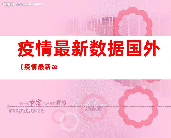 疫情最新数据国外(疫情最新数据国外地图)