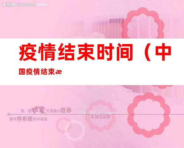 疫情结束时间(中国疫情结束时间)
