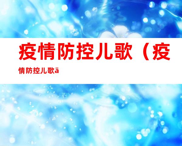 疫情防控儿歌(疫情防控儿歌七个字)
