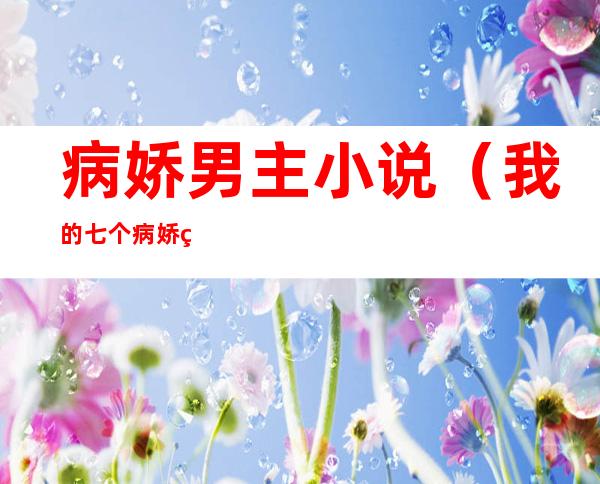病娇男主小说(我的七个病娇男主小说)