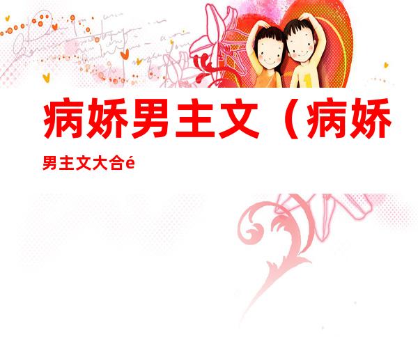 病娇男主文(病娇男主文大合集,黑化!)
