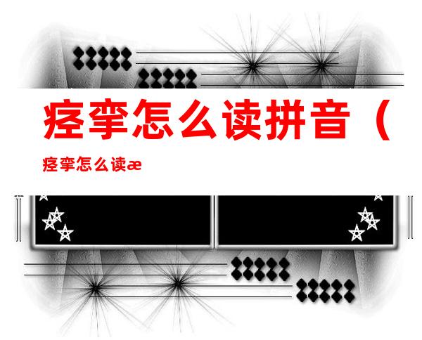 痉挛怎么读拼音(痉挛怎么读拼音是什么原因)