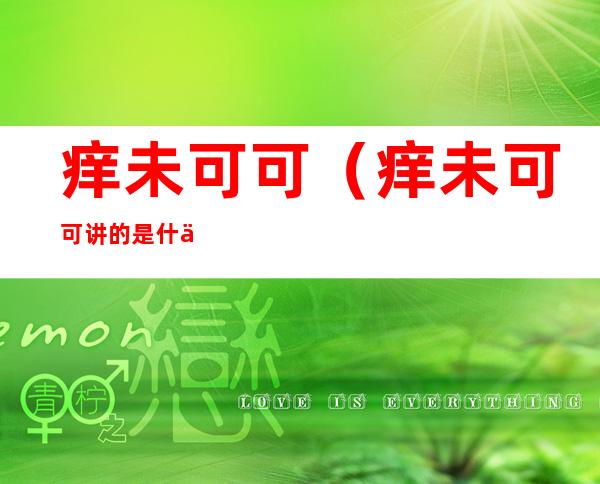 痒未可可(痒未可可讲的是什么故事)