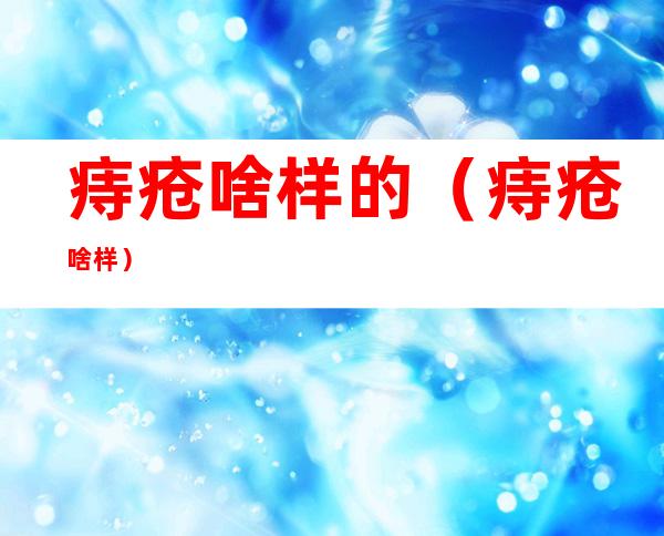 痔疮啥样的(痔疮啥样?)
