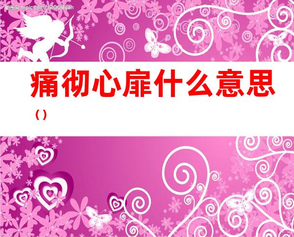 痛彻心扉什么意思()