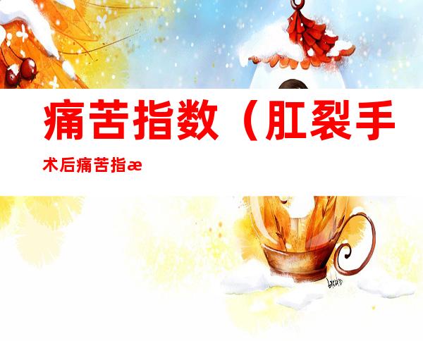 痛苦指数（肛裂手术后痛苦指数）