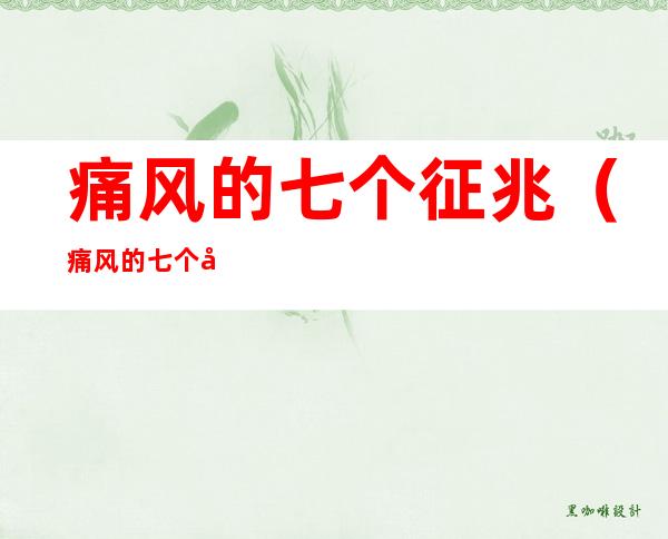 痛风的七个征兆(痛风的七个征兆女人为何不得痛风)