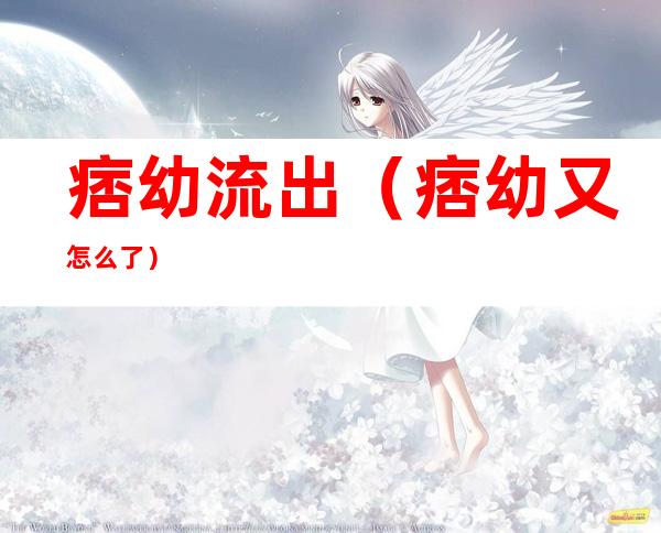 痞幼流出(痞幼又怎么了)