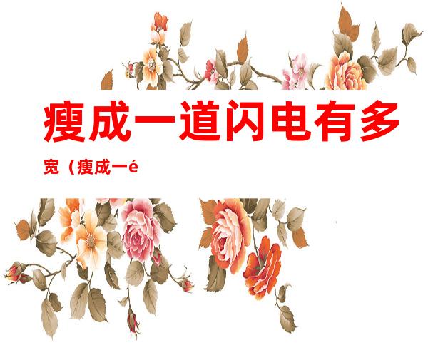 瘦成一道闪电有多宽(瘦成一道闪电有多宽 不迷糊百科)