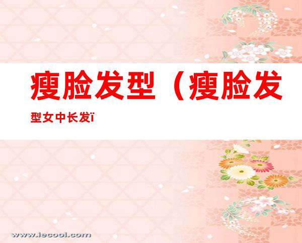 瘦脸发型(瘦脸发型女中长发)