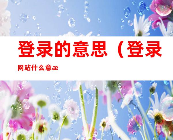 登录的意思（登录网站什么意思）