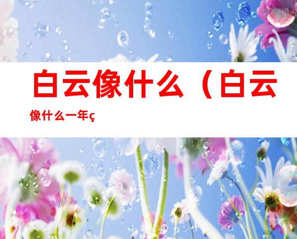 白云像什么(白云像什么一年级)