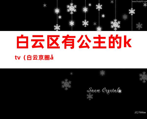 白云区有公主的ktv（白云京圈公主）