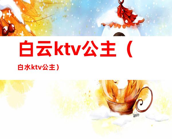 白云ktv公主(白水ktv公主)