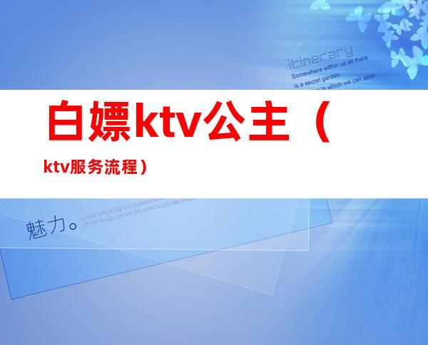 白嫖ktv公主(ktv服务流程)