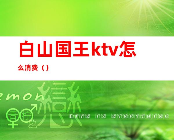 白山国王ktv怎么消费()