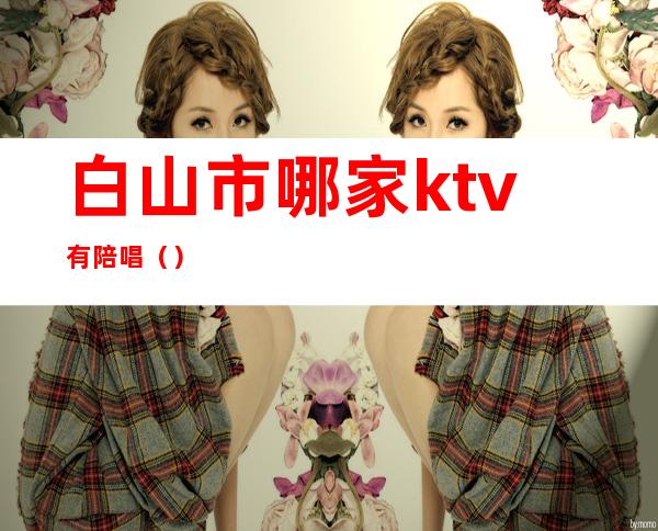白山市哪家ktv有陪唱()