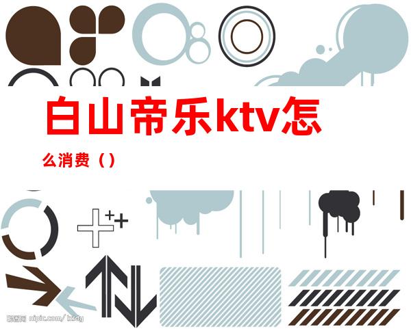 白山帝乐ktv怎么消费()