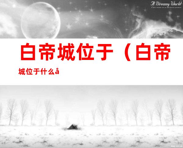 白帝城位于(白帝城位于什么山)