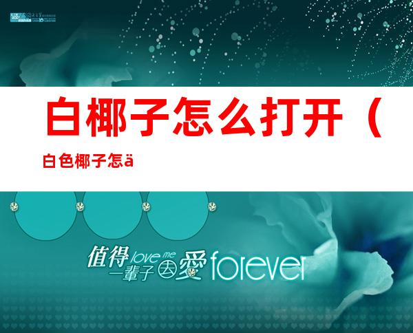 白椰子怎么打开?(白色椰子怎么打开)