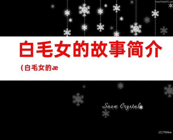 白毛女的故事简介(白毛女的故事简介300字)