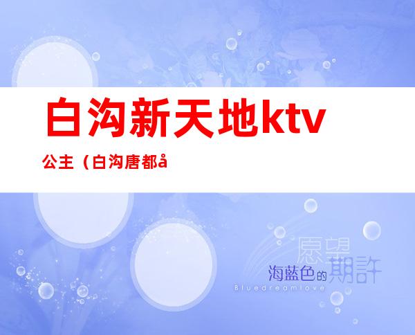白沟新天地ktv公主(白沟唐都国际KTV)