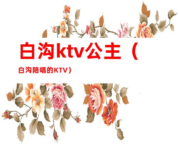 白沟ktv公主(白沟陪唱的KTV)