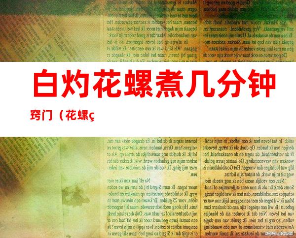 白灼花螺煮几分钟窍门(花螺白灼要煮几分钟)