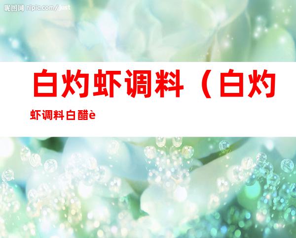 白灼虾调料(白灼虾调料白醋还是陈醋)