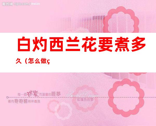 白灼西兰花要煮多久(怎么做白灼西兰花)
