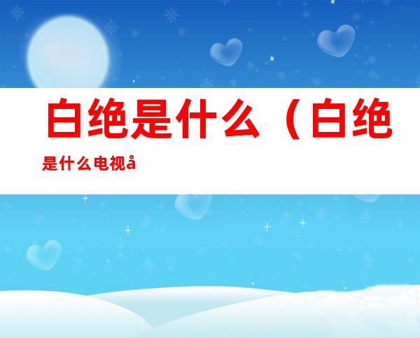 白绝是什么(白绝是什么电视剧)