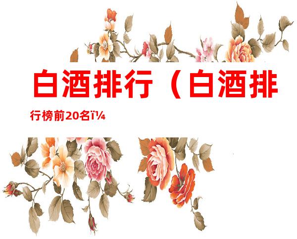 白酒排行（白酒排行榜前20名）
