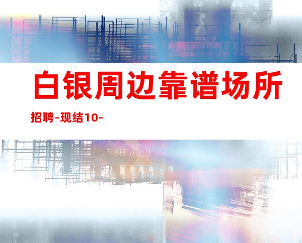 白银周边靠谱场所招聘-现结10-无需经验