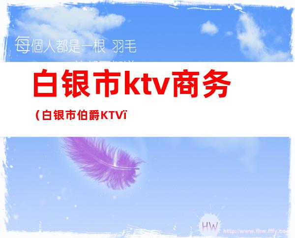 白银市ktv商务(白银市伯爵KTV)
