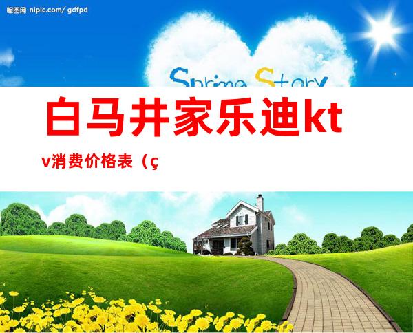 白马井家乐迪ktv消费价格表（白马井家乐迪KTV电话）