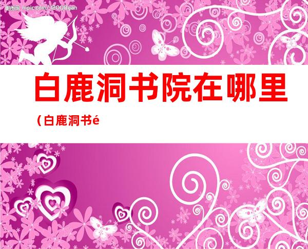 白鹿洞书院在哪里(白鹿洞书院在哪里江西)