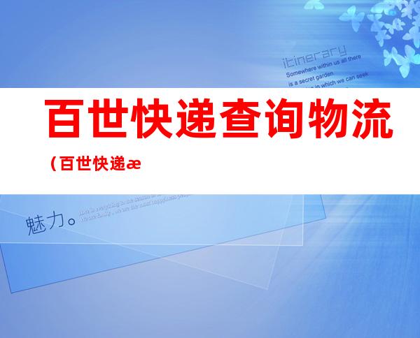 百世快递查询物流(百世快递查询物流信息有的详细,有的简单)