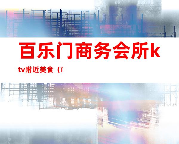 百乐门商务会所ktv附近美食()
