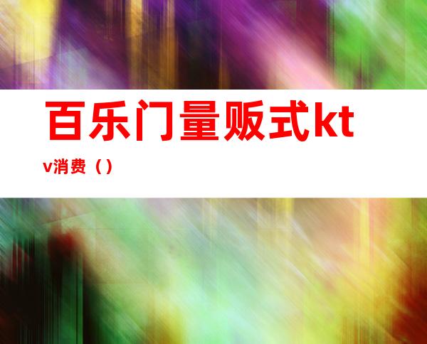 百乐门量贩式ktv消费()