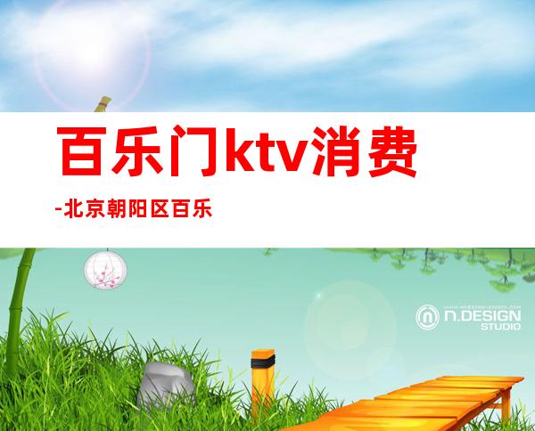 百乐门ktv消费-北京朝阳区百乐门KTV怎么样?