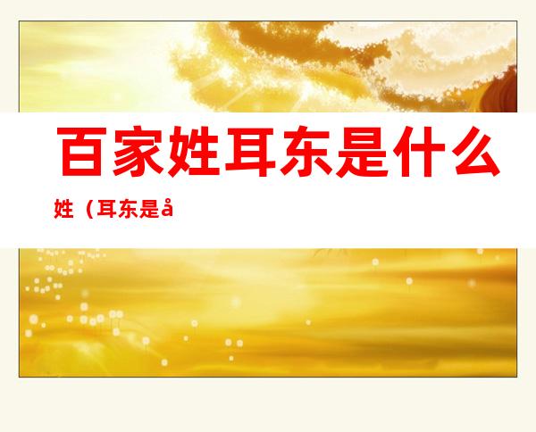 百家姓耳东是什么姓(耳东是姓氏吗)