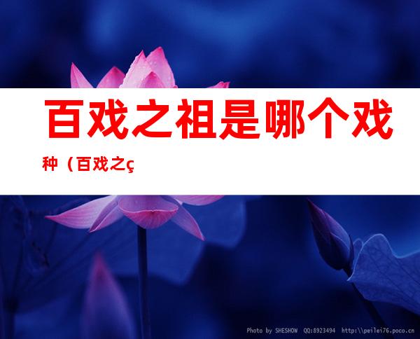 百戏之祖是哪个戏种(百戏之祖是哪个戏种的称号)