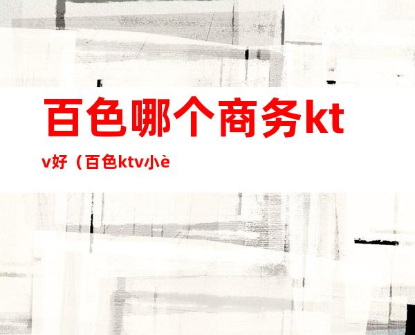 百色哪个商务ktv好(百色ktv小费给多少)
