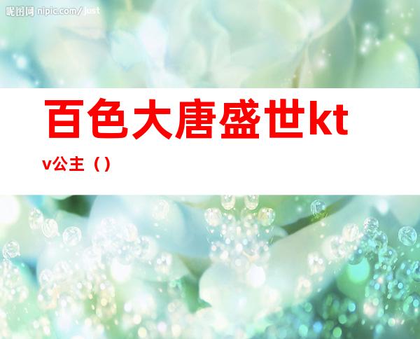 百色大唐盛世ktv公主()