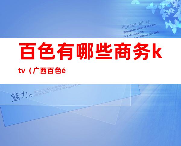 百色有哪些商务ktv(广西百色金岛商务公司好吗)