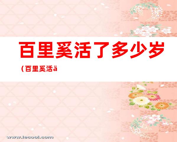 百里奚活了多少岁（百里奚活了多少岁死的）